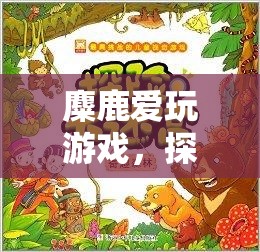 麋鹿的冒險(xiǎn)之旅，探索自然奇趣