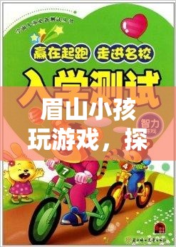 眉山小孩，探索游戲世界的趣味與智慧之旅