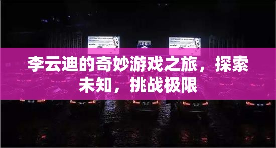 李云迪的奇妙冒險(xiǎn)，探索未知，挑戰(zhàn)極限