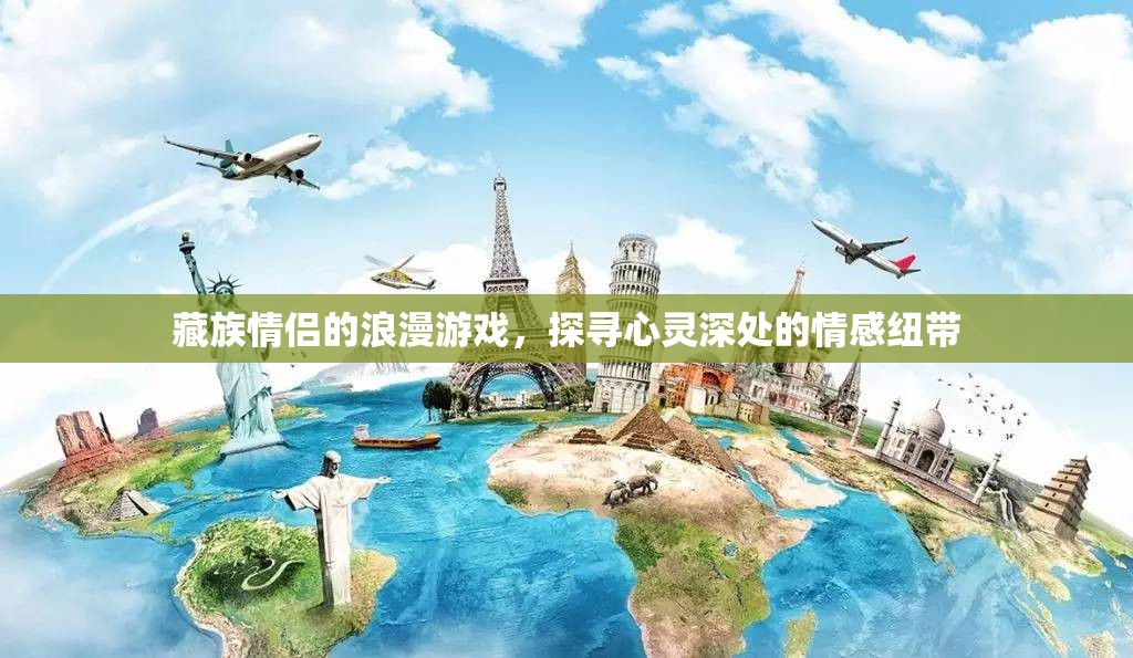 藏族情侶浪漫游戲，探尋心靈深處的情感紐帶