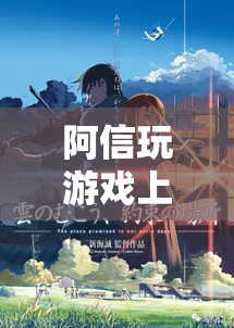 阿信沉迷游戲，探索數(shù)字世界的無盡魅力