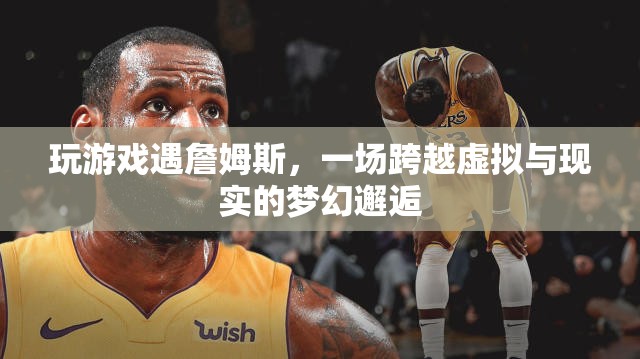 虛擬與現(xiàn)實(shí)交織！玩家偶遇詹姆斯，夢幻邂逅震撼來襲