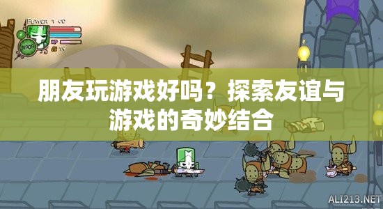 友誼與游戲的奇妙碰撞，探索朋友玩游戲的樂趣