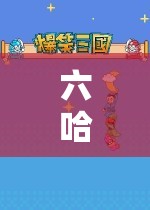探索無限樂趣，六哈的奇妙游戲之旅