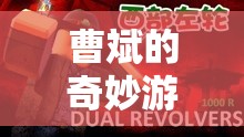 曹斌的奇妙游戲之旅，探索虛擬世界的無(wú)限可能