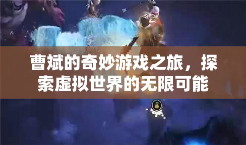 曹斌的奇妙游戲之旅，探索虛擬世界的無(wú)限可能