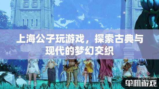 上海公子，探索古典與現(xiàn)代的夢幻交織