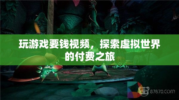 探索虛擬世界的付費(fèi)之旅，玩游戲要錢視頻