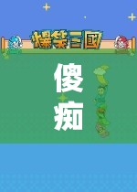 傻癡癡玩游戲，探索無盡樂趣的奇妙之旅
