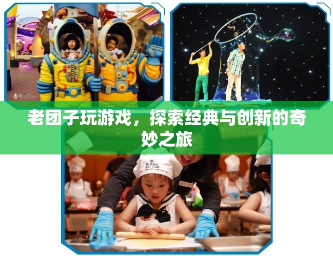 老團(tuán)子玩游戲，經(jīng)典與創(chuàng)新的奇妙之旅
