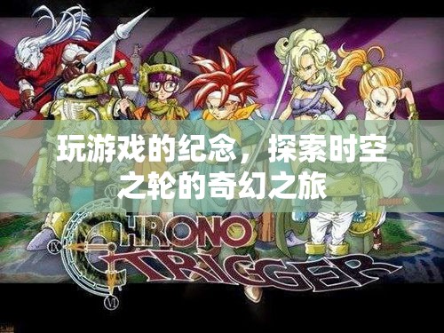 探索時(shí)空之輪的奇幻之旅，游戲紀(jì)念之旅