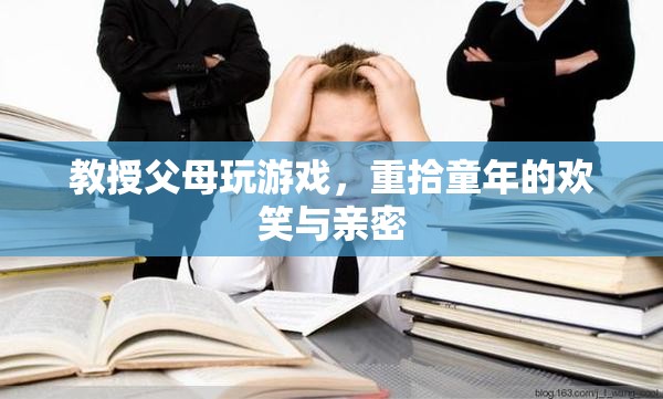 教授父母玩游戲，重拾歡笑與親密