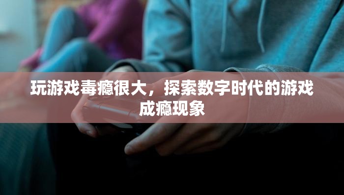 數(shù)字時代下的游戲成癮，探索游戲毒癮的根源與影響