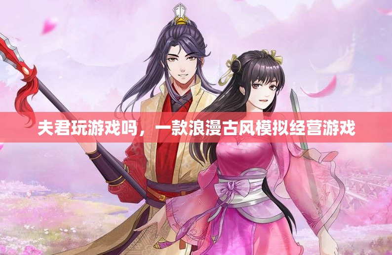 夫君，一起來玩這款浪漫古風(fēng)模擬經(jīng)營游戲吧！