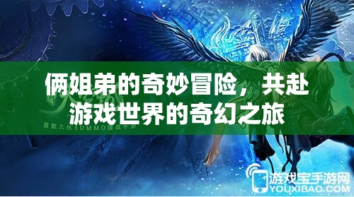 姐弟奇幻冒險(xiǎn)，共赴游戲世界的奇幻之旅