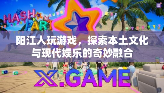 陽江游戲，探索本土文化與現(xiàn)代娛樂的奇妙融合