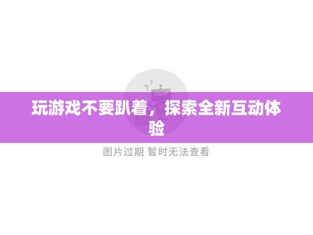 探索全新互動(dòng)體驗(yàn)，拒絕趴著玩游戲