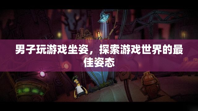 男子游戲坐姿，解鎖探索游戲世界的最佳姿態(tài)