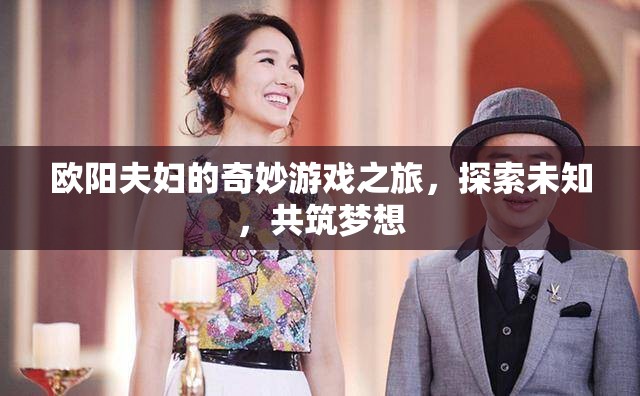 歐陽(yáng)夫婦，共筑夢(mèng)想，探索未知的游戲之旅