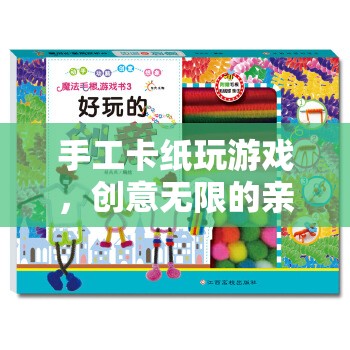 手工卡紙親子游戲，創(chuàng)意無限，趣味挑戰(zhàn)