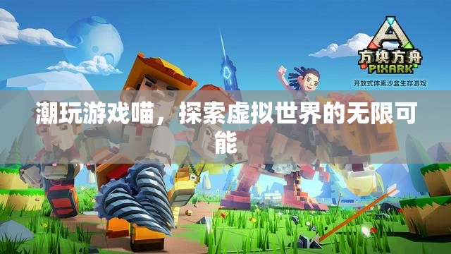 探索虛擬世界的無(wú)限可能，潮玩游戲喵