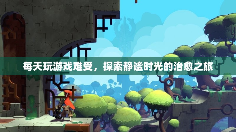 靜謐時(shí)光，治愈之旅，遠(yuǎn)離游戲困擾
