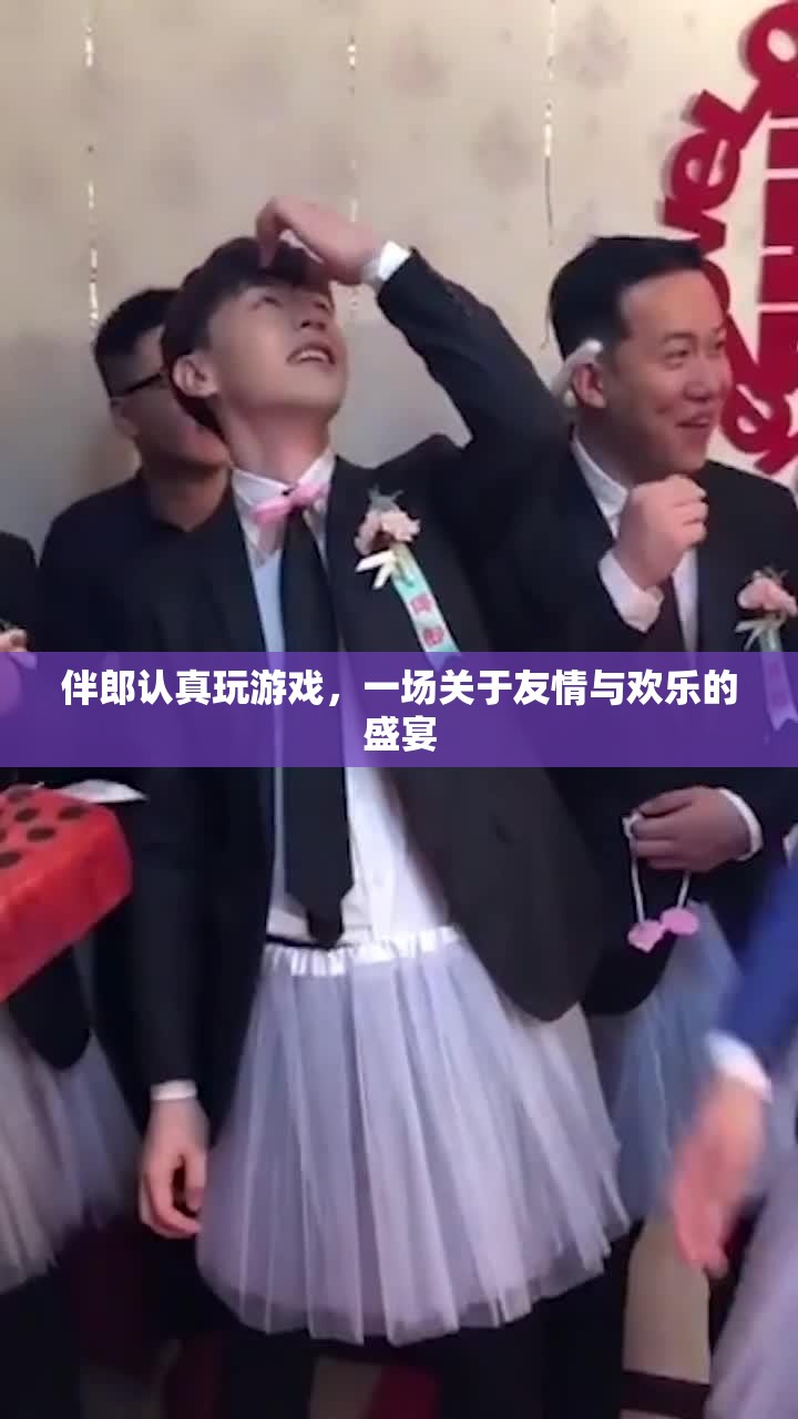 伴郎歡樂(lè)游戲，友情盛宴燃爆全場(chǎng)！