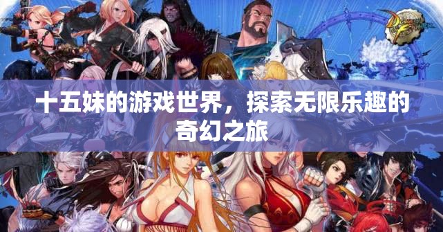 十五妹的奇幻冒險，探索游戲世界的無限樂趣
