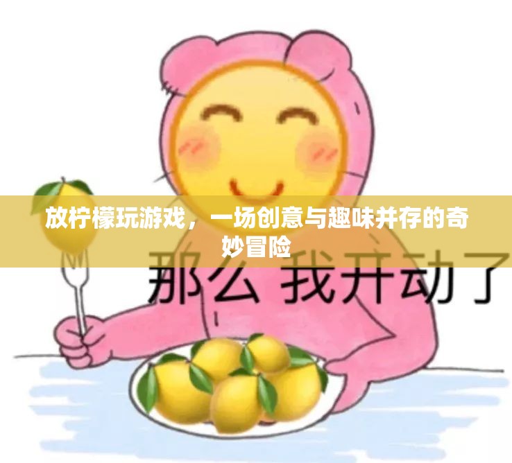 放檸檬玩游戲，創(chuàng)意與趣味并存的奇妙冒險