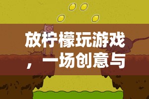 放檸檬玩游戲，創(chuàng)意與趣味并存的奇妙冒險