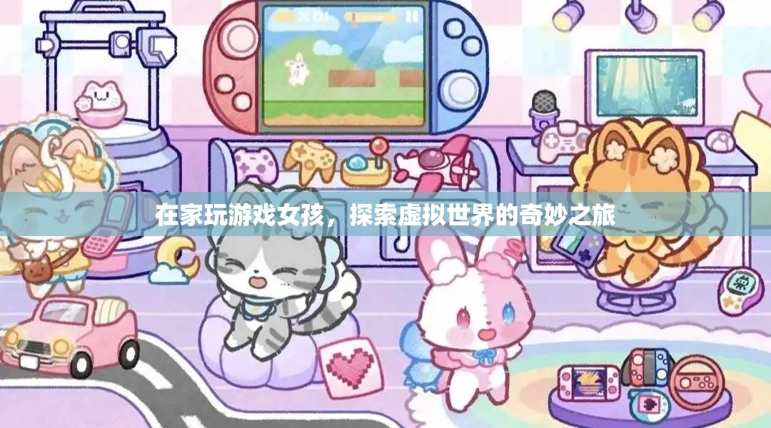 女孩在家探索虛擬世界，奇妙的游戲之旅