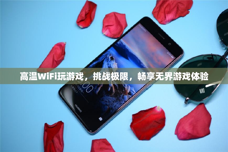高溫WiFi挑戰(zhàn)極限，暢享無界游戲體驗