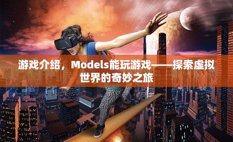 Models探索虛擬世界的奇妙之旅，游戲介紹