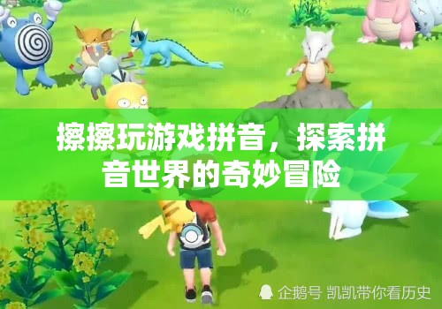 探索拼音世界的奇妙冒險(xiǎn)，擦擦玩游戲拼音