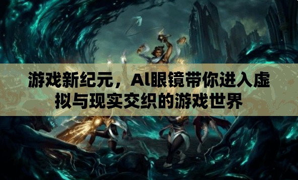 Al眼鏡引領(lǐng)游戲新紀(jì)元，虛擬與現(xiàn)實(shí)交織的奇幻體驗(yàn)