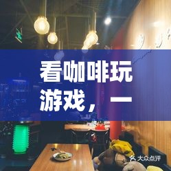 咖啡與游戲的奇妙碰撞，沉浸式咖啡體驗之旅