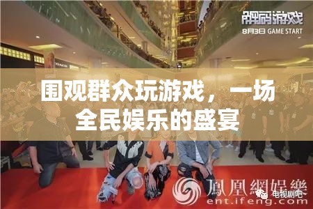 圍觀群眾玩游戲，全民娛樂盛宴的興起