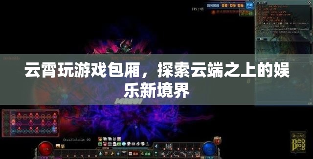 云霄玩游戲包廂，云端之上的娛樂新體驗(yàn)