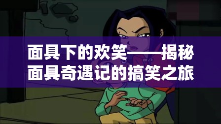 面具奇遇記，搞笑之旅背后的歡笑與秘密