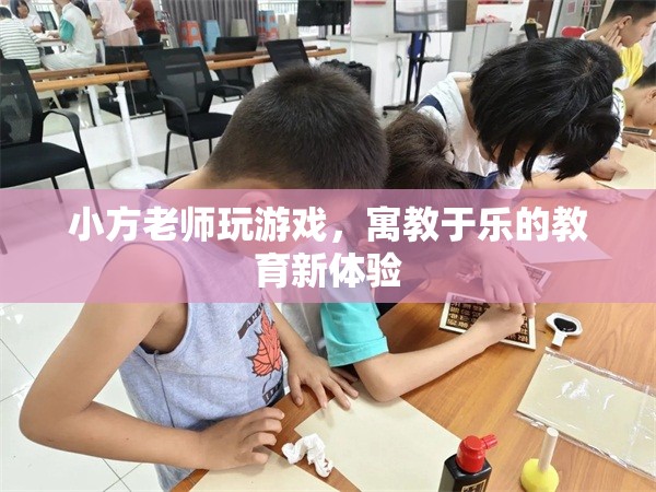 寓教于樂新體驗(yàn)，小方老師帶你玩轉(zhuǎn)游戲