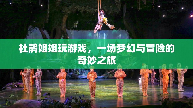 杜鵑姐姐夢幻冒險之旅，游戲與奇幻的奇妙交匯