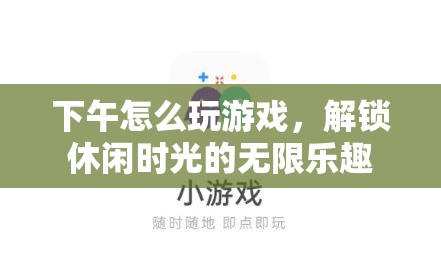 解鎖下午休閑時(shí)光，游戲樂趣無限
