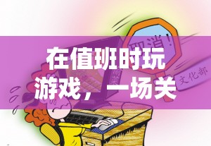 值班時玩游戲，一場責任與后果的虛擬冒險