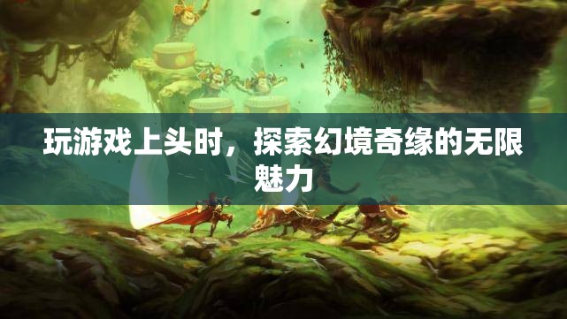 探索幻境奇緣，游戲上頭的無限魅力