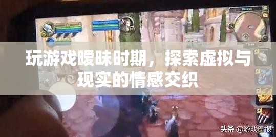 虛擬與現(xiàn)實(shí)的情感交織，曖昧期的游戲世界探索