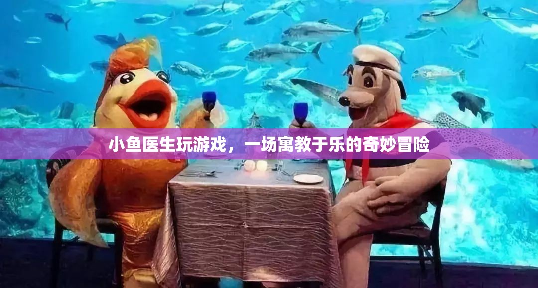 小魚醫(yī)生，寓教于樂，開啟奇妙冒險之旅