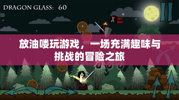放油嘍游戲，開啟趣味與挑戰(zhàn)并存的冒險之旅