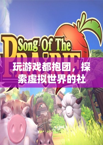 探索虛擬世界，抱團玩游戲，開啟社交新體驗