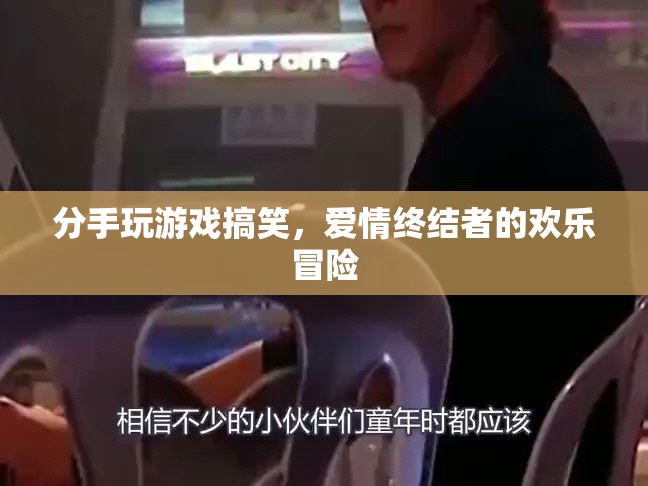 愛情終結(jié)者的歡樂冒險(xiǎn)，分手玩游戲的搞笑時(shí)刻