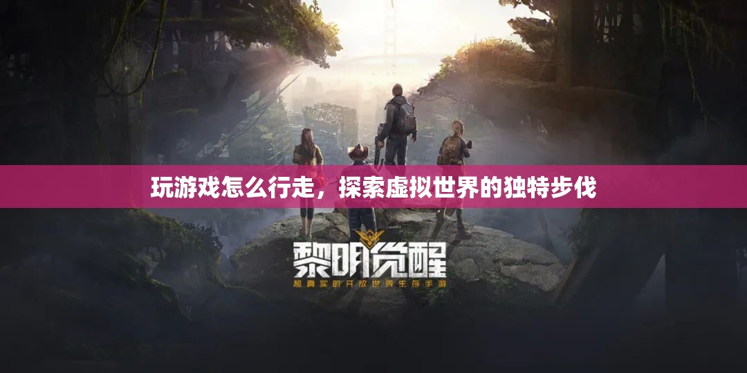 探索虛擬世界的獨(dú)特步伐，游戲行走技巧